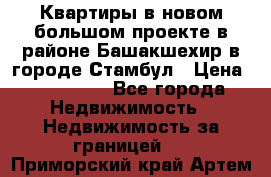 Квартиры в новом большом проекте в районе Башакшехир в городе Стамбул › Цена ­ 124 000 - Все города Недвижимость » Недвижимость за границей   . Приморский край,Артем г.